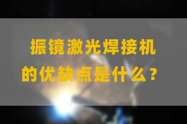 為什么要選擇振鏡激光焊接，他的優(yōu)缺點(diǎn)是什么？