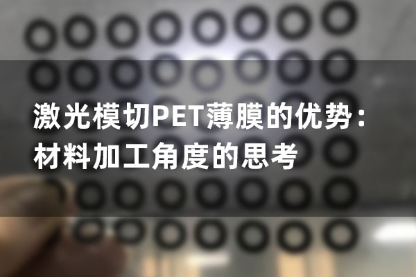 激光模切PET薄膜的優(yōu)勢：材料加工角度的思考
